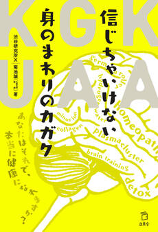 信じちゃいけない身のまわりのカガク あなたはそれで、本当に健康になれますか?