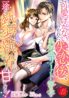 可愛げがないと言われた失恋後、美形エリート部長の一途な熱愛執着が甘すぎる!