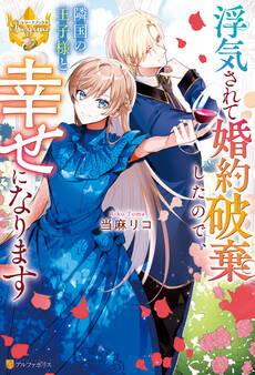 【期間限定 試し読み増量版】浮気されて婚約破棄したので、隣国の王子様と幸せになります