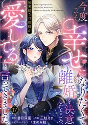今度こそ幸せになりたくて離婚を決意したところ、無表情な旦那様が「愛してる」と言ってきました。17