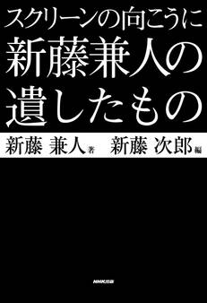 スクリーンの向こうに 新藤兼人の遺したもの