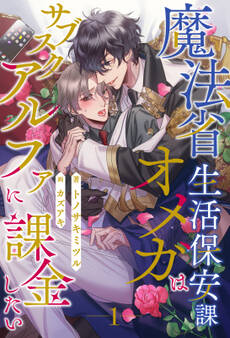 【期間限定 無料お試し版 閲覧期限2026年8月19日】魔法省生活保安課オメガはサブスクアルファに課金したい【1】