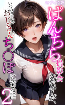 ぱんちら撮影会のはずが、いつのまにかおじさんち〇ぽに沼る話2 モザイク版