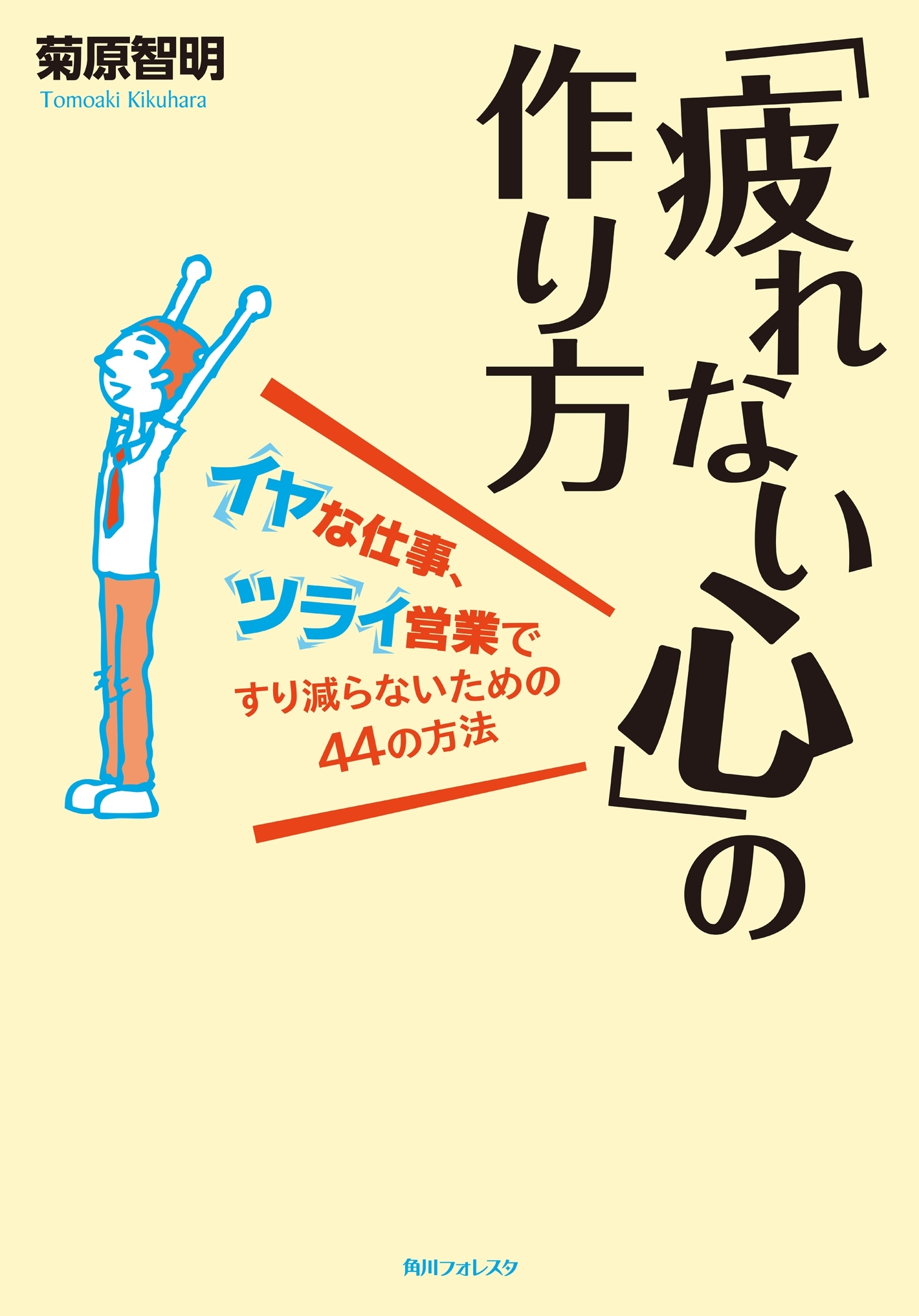 「疲れない心」の作り方　イヤな仕事、ツライ営業ですり減らないための４４の方法