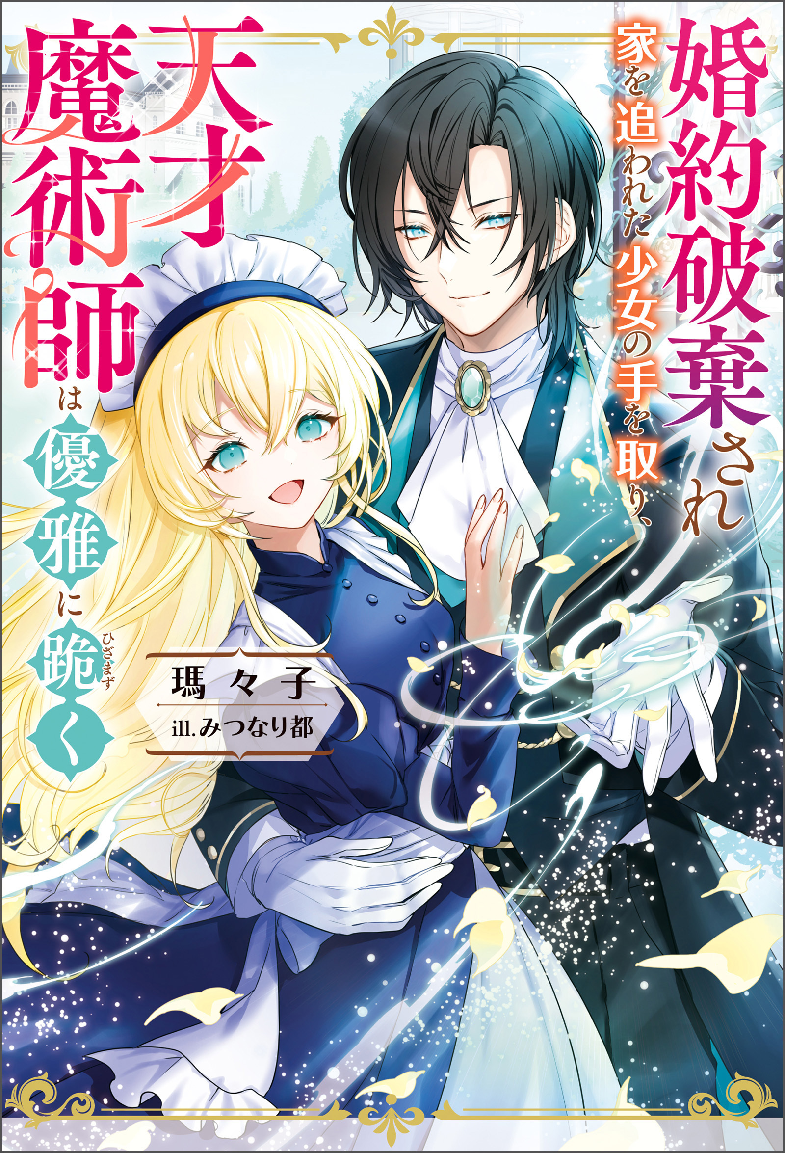 婚約破棄され家を追われた少女の手を取り、天才魔術師は優雅に跪く