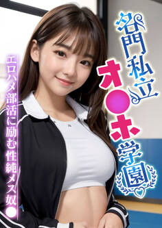 名門私立オナホ学園~エロハメ部活に励む性純メス奴●~