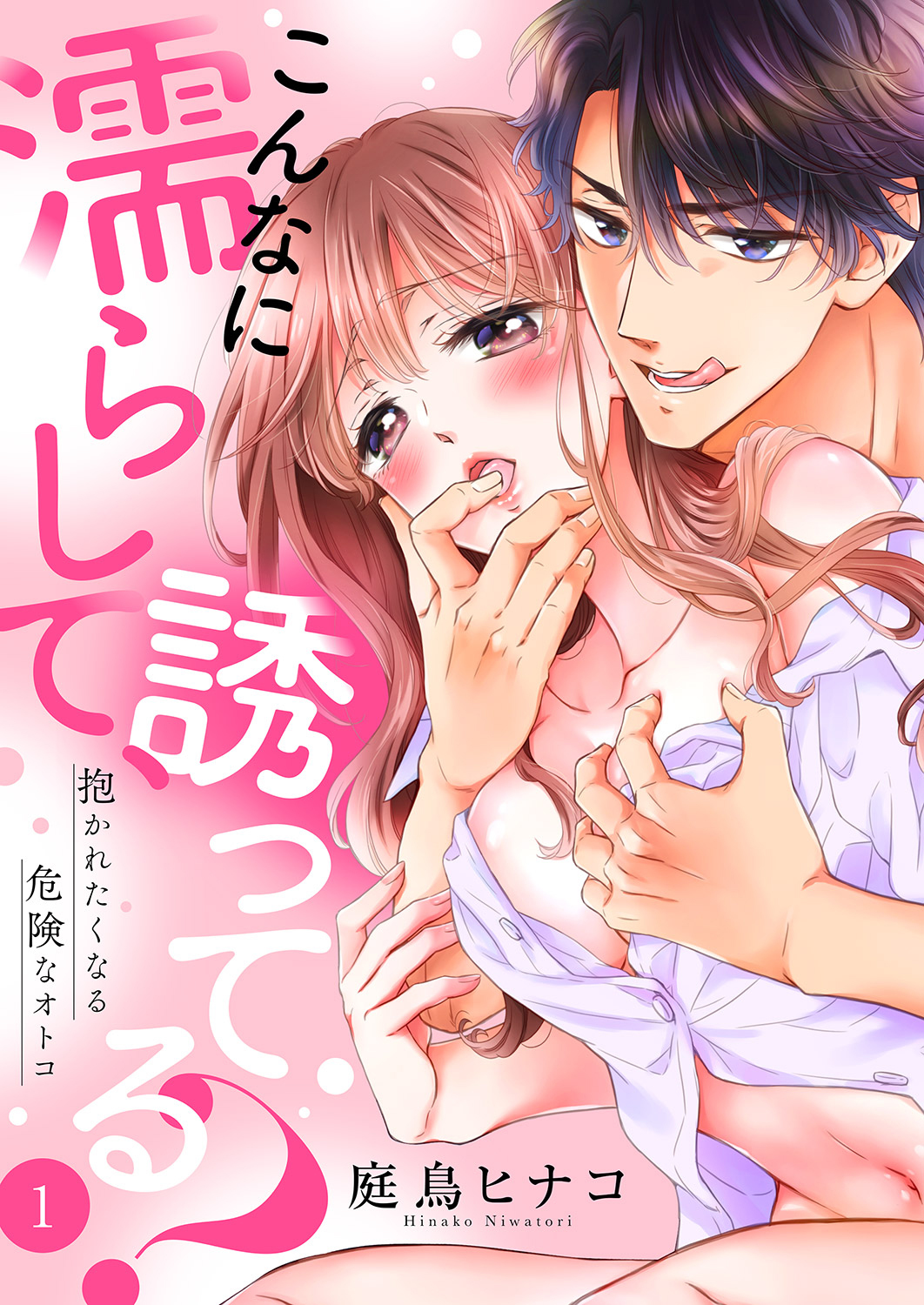 こんなに濡らして、誘ってる？～抱かれたくなる危険なオトコ１