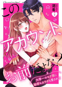 【期間限定 無料お試し版】このアカウント、お前だよな?~大学一のモテ男に秘密もカラダも愛されて~1