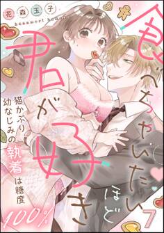 食べちゃいたいほど君が好き 猫かぶり幼なじみの執着は糖度100%(分冊版)