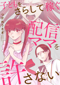 子どもをさらして稼ぐ配信ママを許さない【合本版】