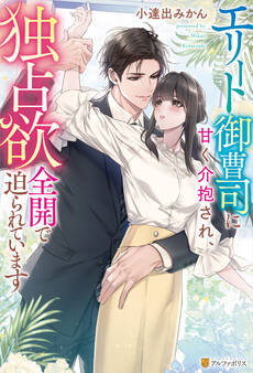 【期間限定 試し読み増量版】エリート御曹司に甘く介抱され、独占欲全開で迫られています