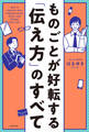 ものごとが好転する「伝え方」のすべて