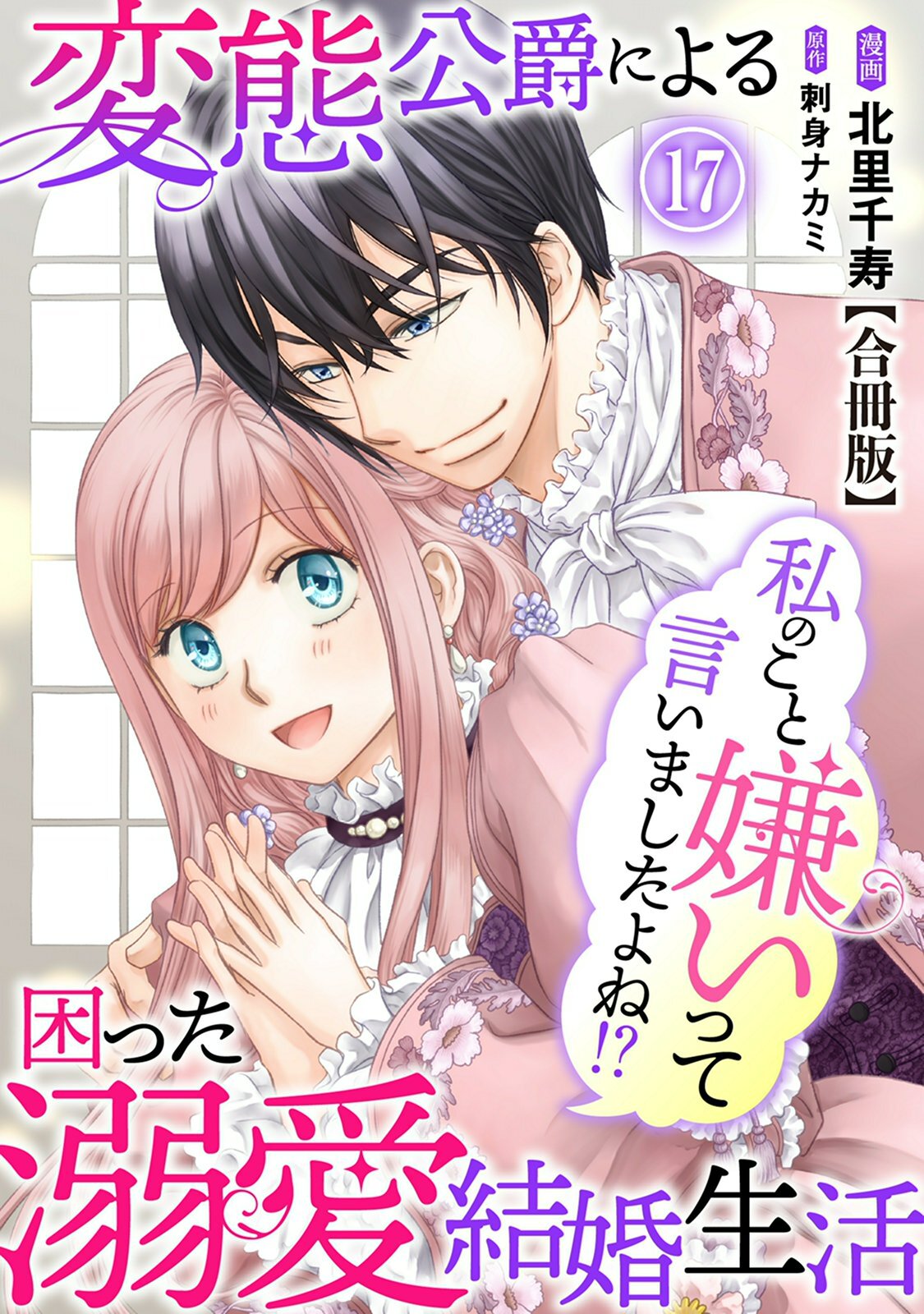 私のこと嫌いって言いましたよね！？変態公爵による困った溺愛結婚生活　合冊版 17