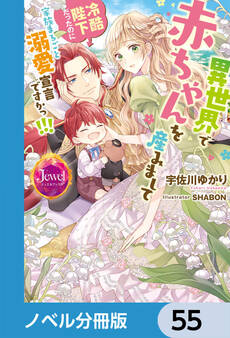 異世界で赤ちゃんを産みまして 冷酷陛下だったのに家族まるごと溺愛宣言ですかっ!!!【ノベル分冊版】 55