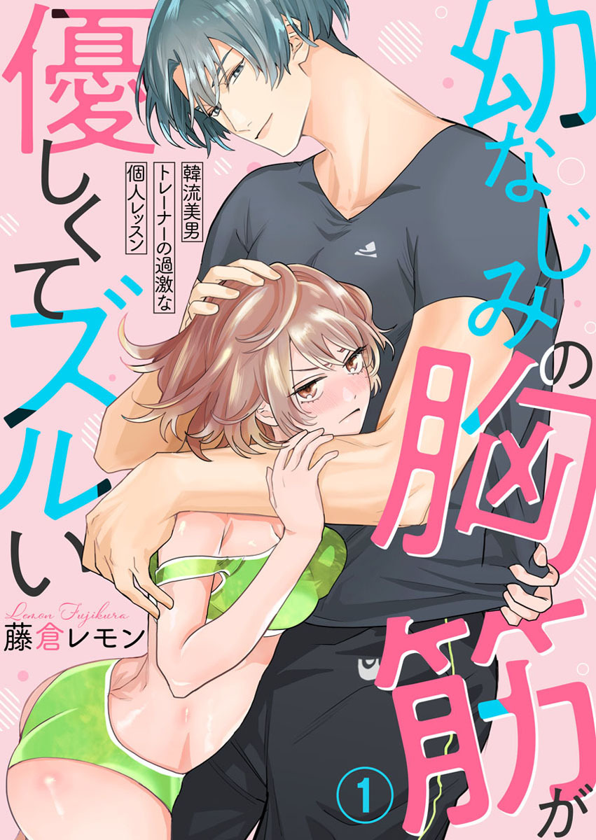 幼なじみの胸筋が優しくてズルい～韓流美男トレーナーの過激な個人レッスン～1
