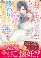 身ごもったら、この結婚は終わりにしましょう~身代わり花嫁はS系弁護士の溺愛に毎夜甘く啼かされる~