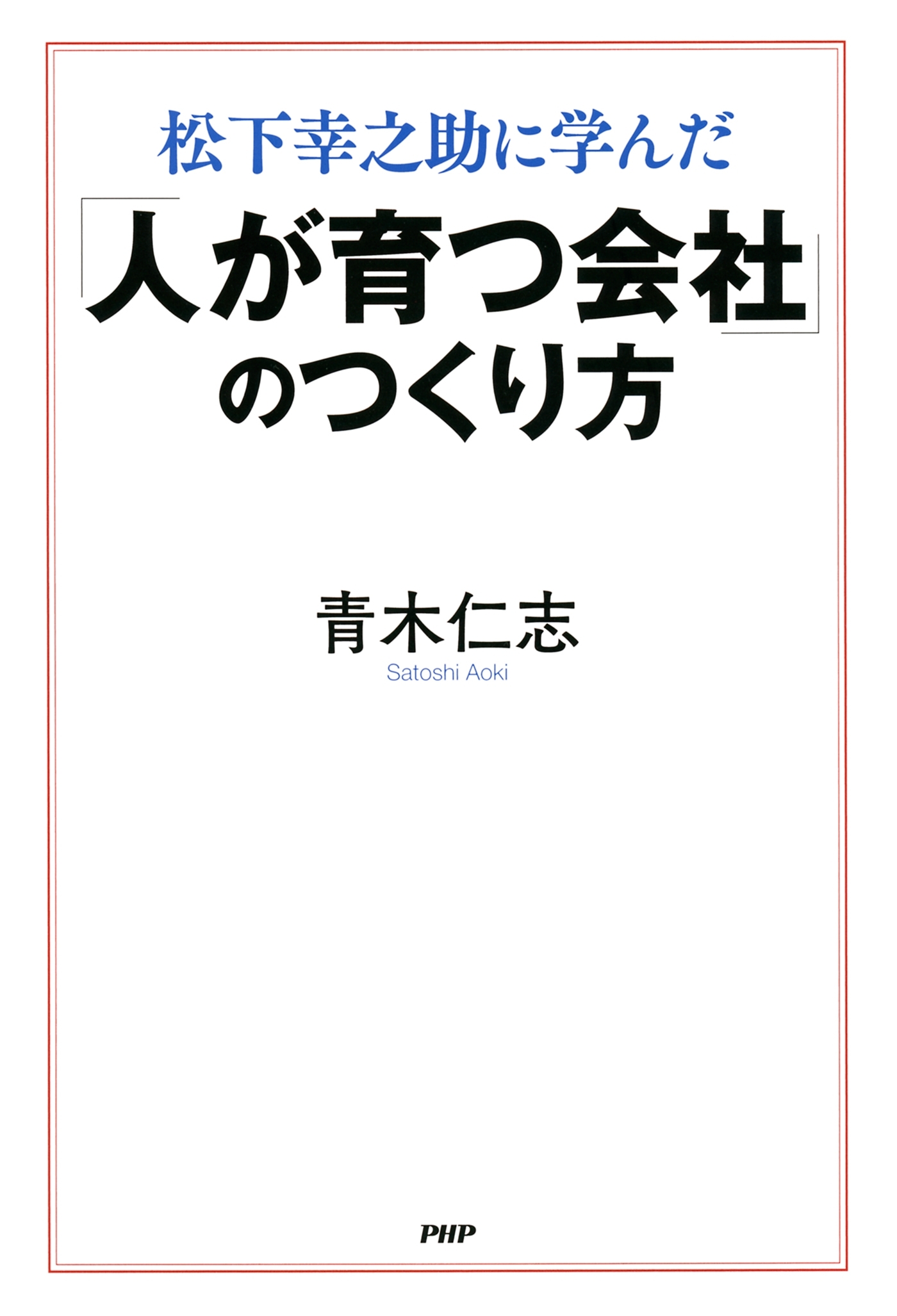 松下幸之助に学んだ 「人が育つ会社」のつくり方