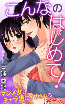 こんなのはじめて! マジメ女はチャラ男にイカされる【完全版】