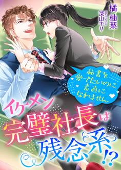 イケメン完璧社長は残念系!? 秘書を愛でたいのに素直になれません