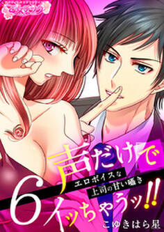 声だけでイッちゃうッ!!~エロボイスな上司の甘い囁き~(6)