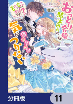 おっとり令嬢は騎士団長の溺愛包囲網に気がつかない もふもふしてたら求婚ですか?【分冊版】 11
