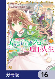 草魔法師クロエの二度目の人生 自由になって子ドラゴンとレベルMAX薬師ライフ【分冊版】　16