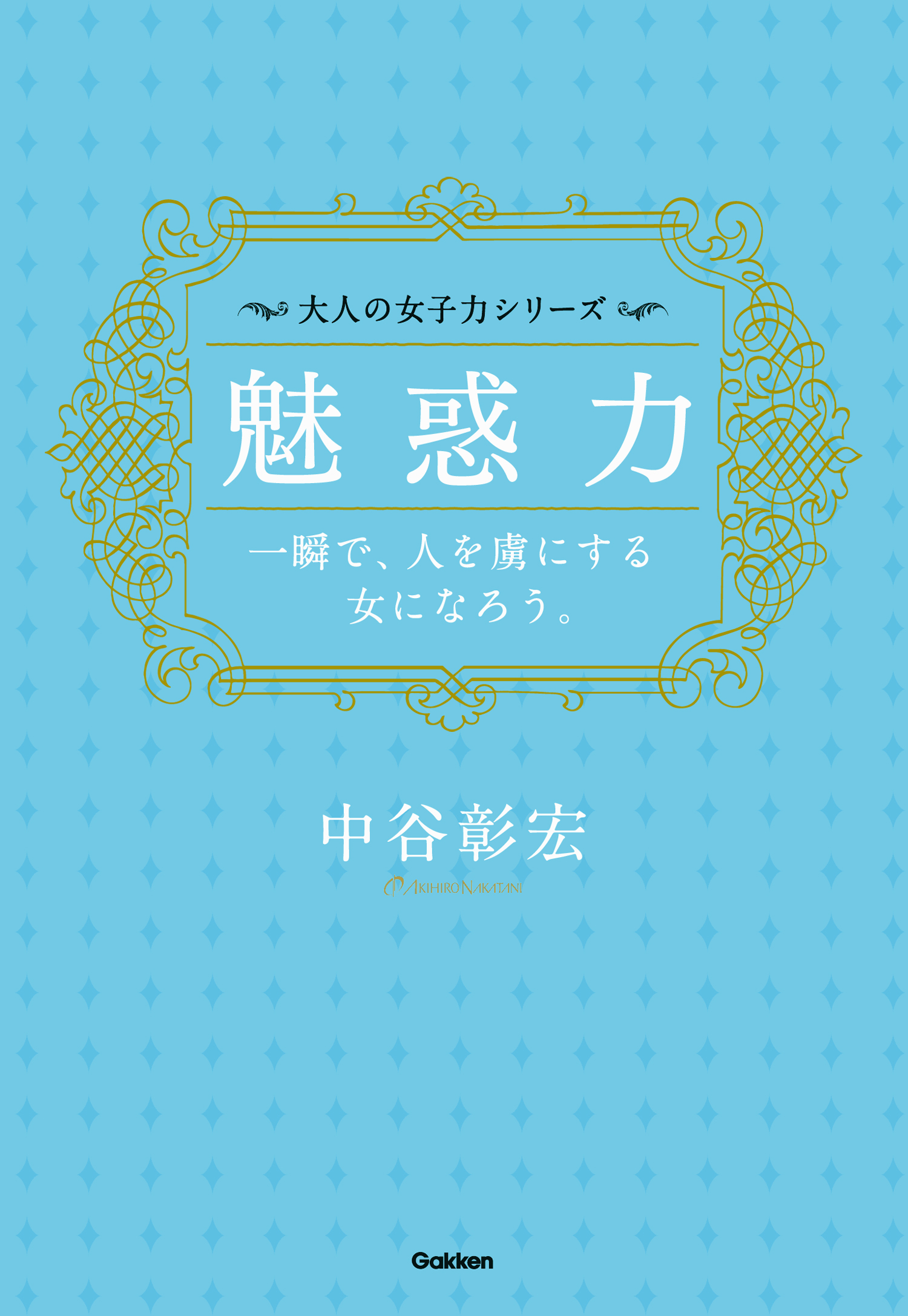 魅惑力――一瞬で、人を虜にする女になろう。