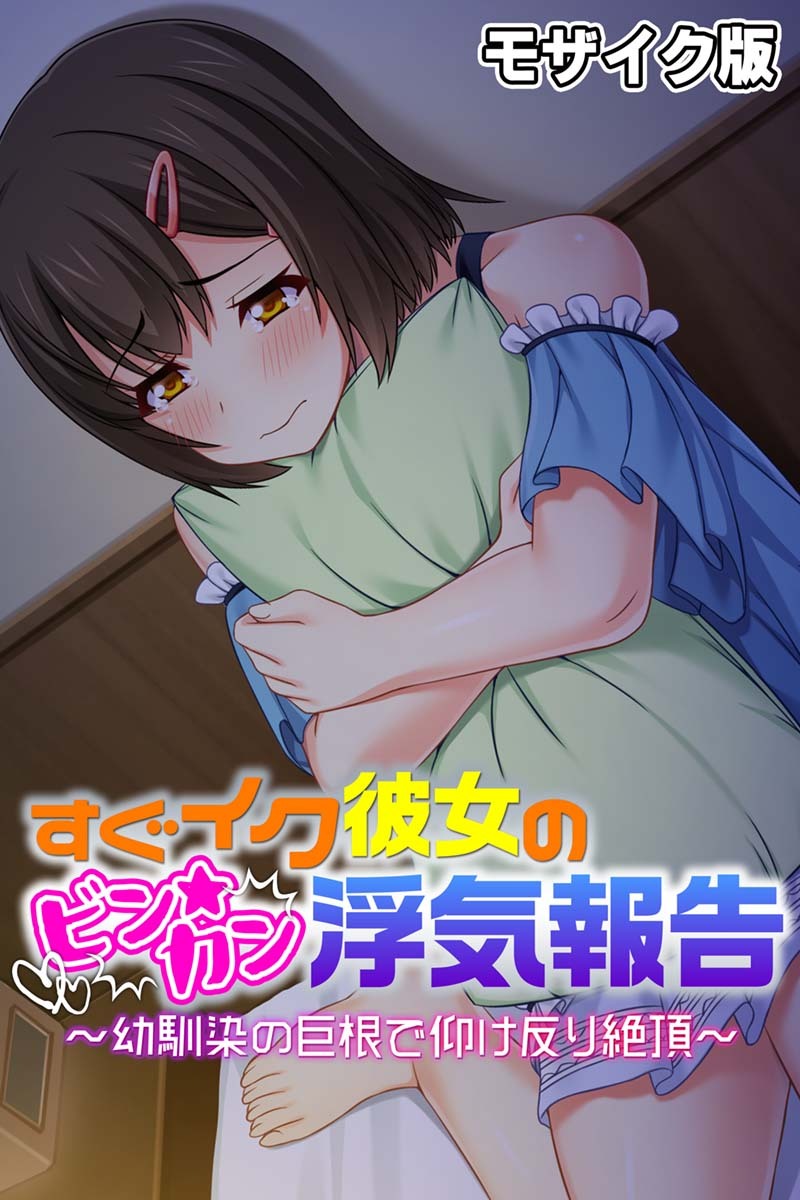 すぐイク彼女のビン★カン浮気報告 ～幼馴染の巨根で仰け反り絶頂～ モザイク版