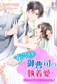 イジワル御曹司の執着愛~愛されすぎて逃げられません!~
