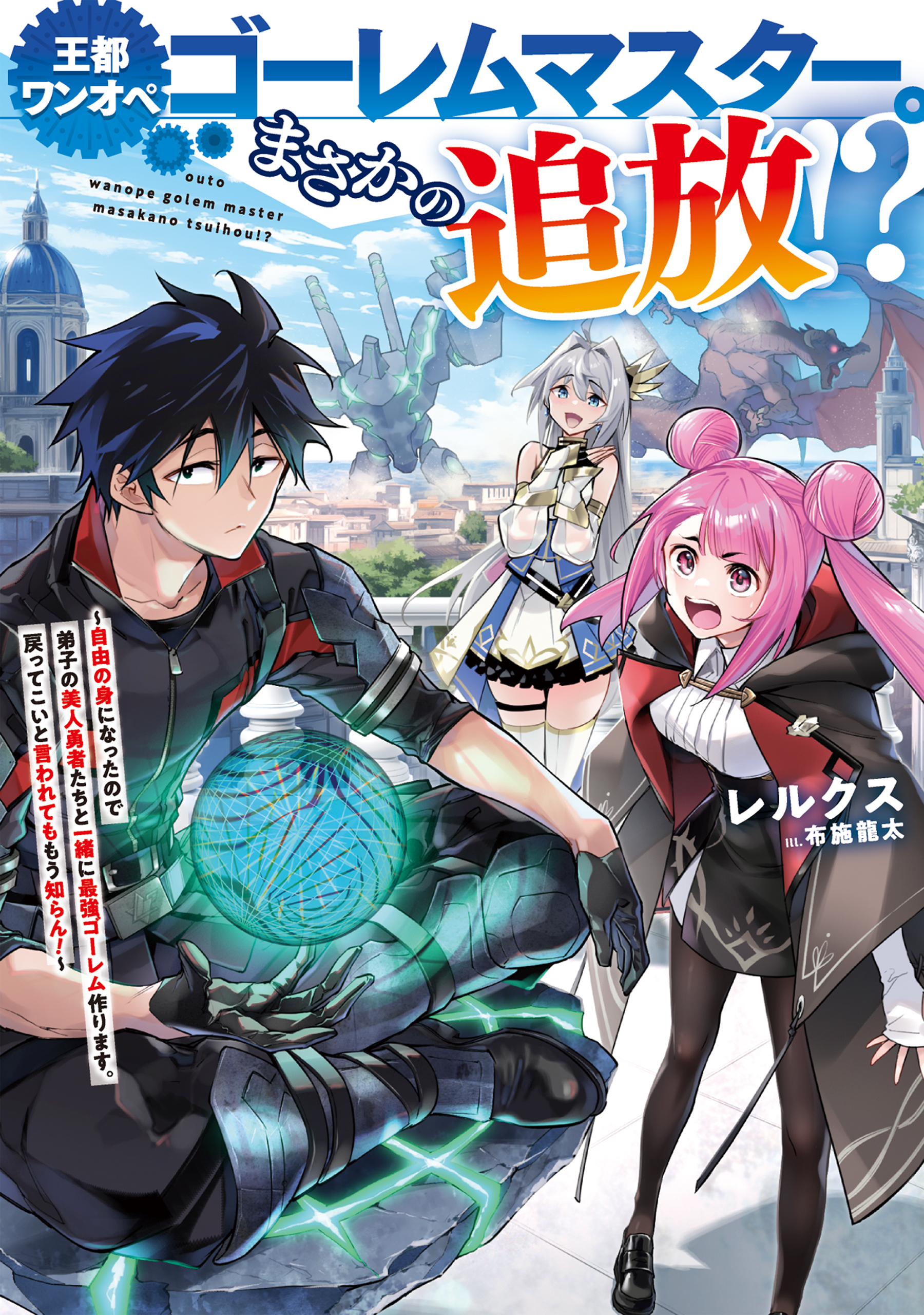 王都ワンオペゴーレムマスター。まさかの追放！？～自由の身になったので弟子の美人勇者たちと一緒に最強ゴーレム作ります。戻ってこいと言われてももう知らん！～【電子書籍限定書き下ろしSS付き】