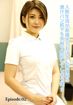 入院生活が長過ぎておばさん看護師の透けパン尻でも余裕で勃起してしまう僕 5 Episode.02