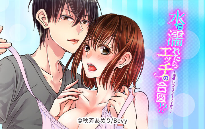 水に濡れたらエッチの合図！？～発情しちゃってイイですか？～