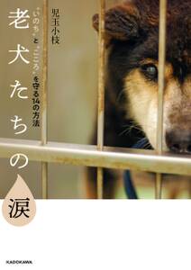 老犬たちの涙 “いのち”と“こころ”を守る14の方法