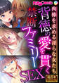 背徳の愛を貫く禁断ファミリーSEX ~肉棒を求める淫らな女たち~【極合本シリーズ】