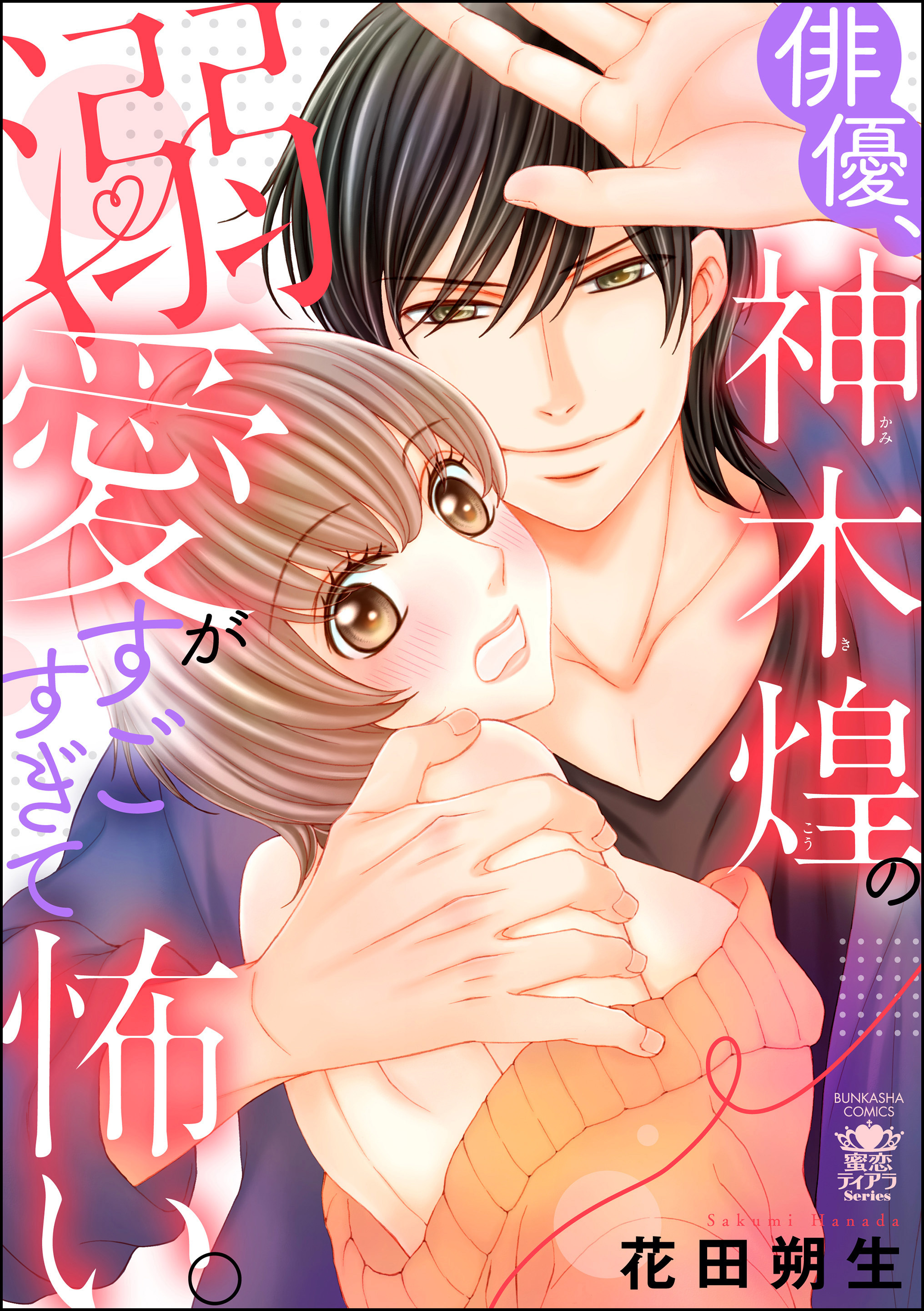 俳優、神木煌の溺愛がすごすぎて怖い。