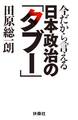 今だから言える日本政治の「タブー」