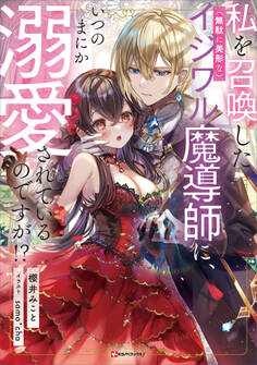 私を召喚した(無駄に美形な)イジワル魔導師に、いつのまにか溺愛されているのですが!?