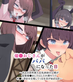 催●おじさんがパパになった日 ~ある日突然美人巨乳姉妹の父親が変態催●おじさんに入れ替わって 中●し孕ませ交尾してくる生活が始まる話~