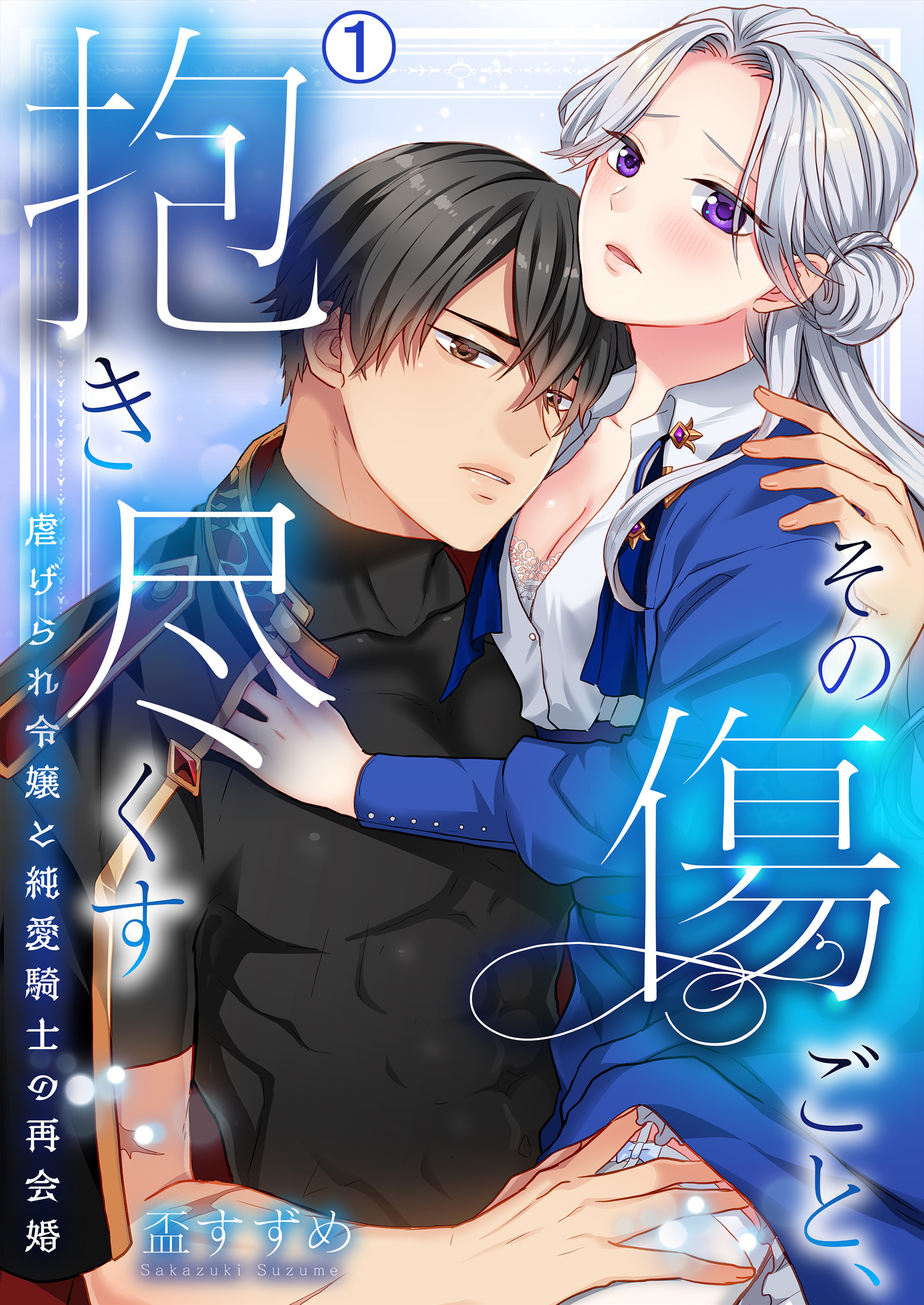 その傷ごと、抱き尽くす～虐げられ令嬢と純愛騎士の再会婚～(1)