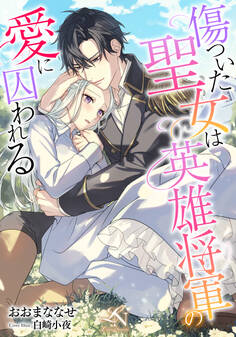 傷ついた聖女は英雄将軍の愛に囚われる