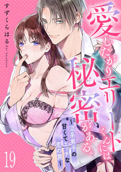 愛したがりエリートくんには秘密がある。~沼系男子の甘くてエッチな恋の罠~