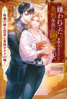 嫌われてたはずなのに本読んでたらなんか美形伴侶に溺愛されてます 執着の騎士団長と言語オタクの俺