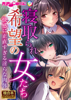 寝取られ希望の女たち ~快感に正直すぎる淫らな肉体~【極合本シリーズ】