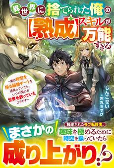 【試し読み増量版】異世界に捨てられた俺の【熟成】スキルが万能すぎる~実は時空を操る超絶チートを連発していたら、いつの間にか世界を救っていたようです~【SS付き】