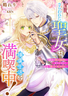さらわれた聖女は捕虜生活を満喫中! 敵国の騎士団総長に甘やかされて、もう帰りたくありません!