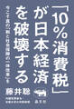 「10%消費税」が日本経済を破壊する