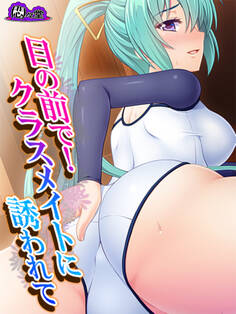 目の前で!クラスメイトに誘われて ~柔かすぎたあの娘のカラダ~ 第1話