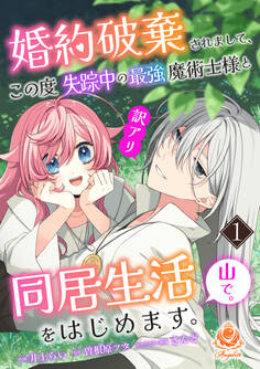 【期間限定 試し読み増量版 閲覧期限2026年1月8日】婚約破棄されまして、この度失踪中の最強魔術士様と訳アリ同居生活をはじめます。山で。【合本版】1