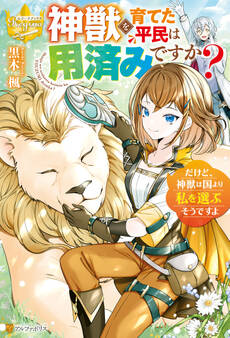 神獣を育てた平民は用済みですか? だけど、神獣は国より私を選ぶそうですよ