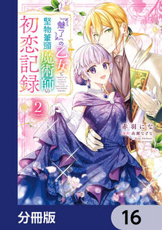 『魅了』の乙女と堅物筆頭魔術師の初恋記録【分冊版】 16
